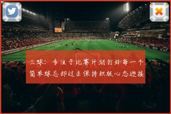 三球：专注于比赛计划打好每一个简单球忘却过去保持积极心态迎接下一回合