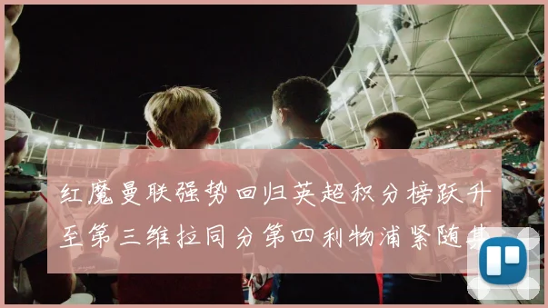 红魔曼联强势回归英超积分榜跃升至第三维拉同分第四利物浦紧随其后第五