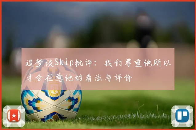 追梦谈Skip批评：我们尊重他所以才会在意他的看法与评价