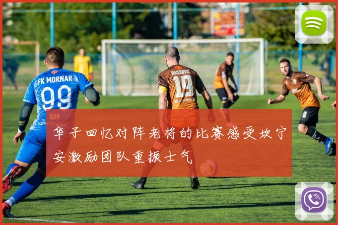 华子回忆对阵老将的比赛感受坎宁安激励团队重振士气